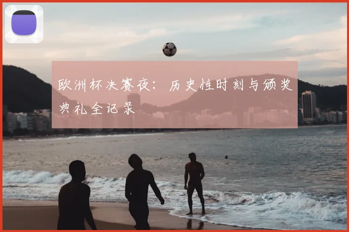欧洲杯决赛夜：历史性时刻与颁奖典礼全记录