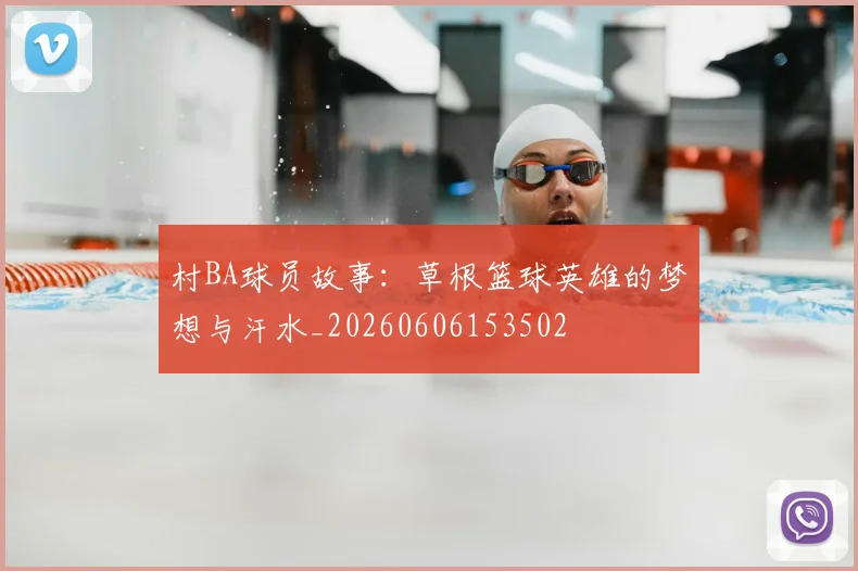 村BA球员故事:草根篮球英雄的梦想与汗水_20260606153502