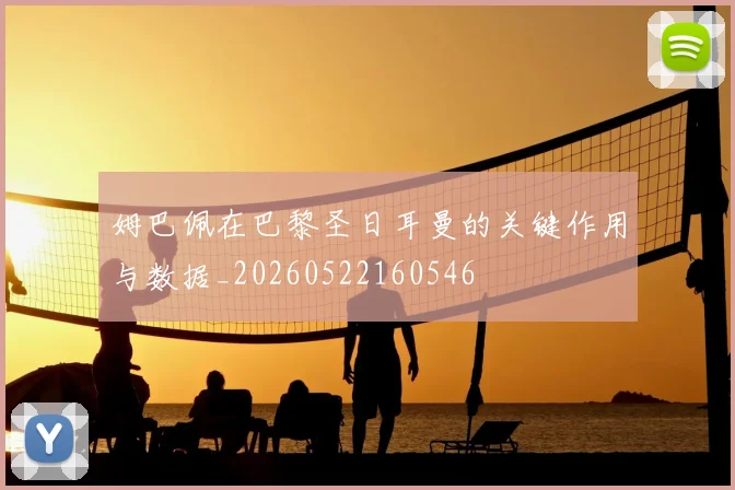 姆巴佩在巴黎圣日耳曼的关键作用与数据_20260522160546