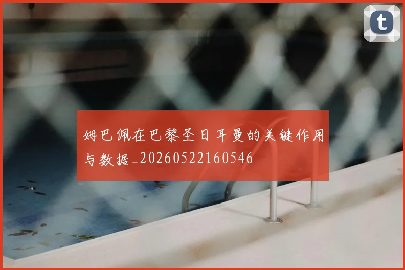 姆巴佩在巴黎圣日耳曼的关键作用与数据_20260522160546