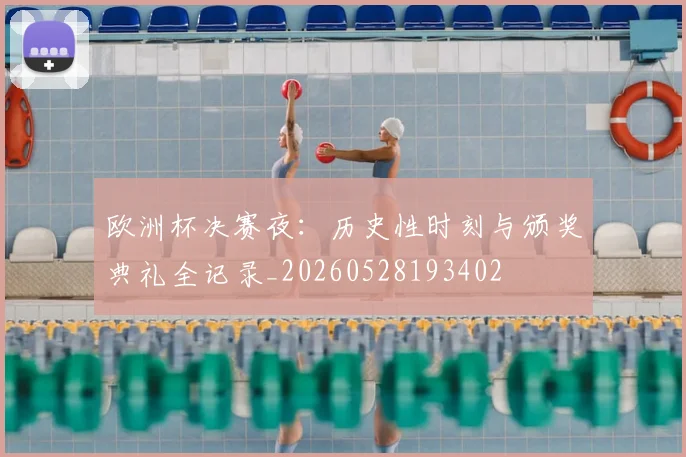 欧洲杯决赛夜：历史性时刻与颁奖典礼全记录_20260528193402