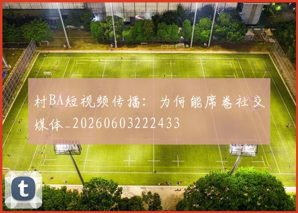 村BA短视频传播:为何能席卷社交媒体_20260603222433