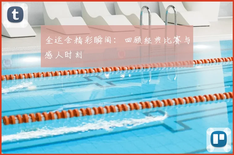 全运会精彩瞬间：回顾经典比赛与感人时刻