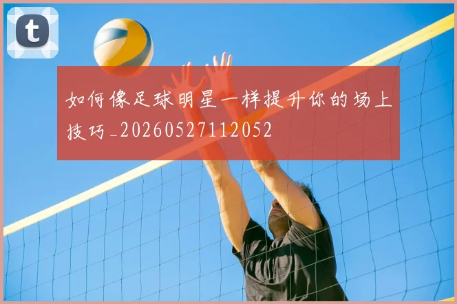 如何像足球明星一样提升你的场上技巧_20260527112052
