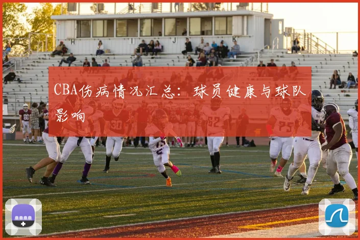 CBA伤病情况汇总:球员健康与球队影响