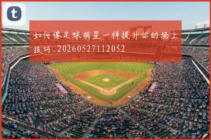 如何像足球明星一样提升你的场上技巧_20260527112052