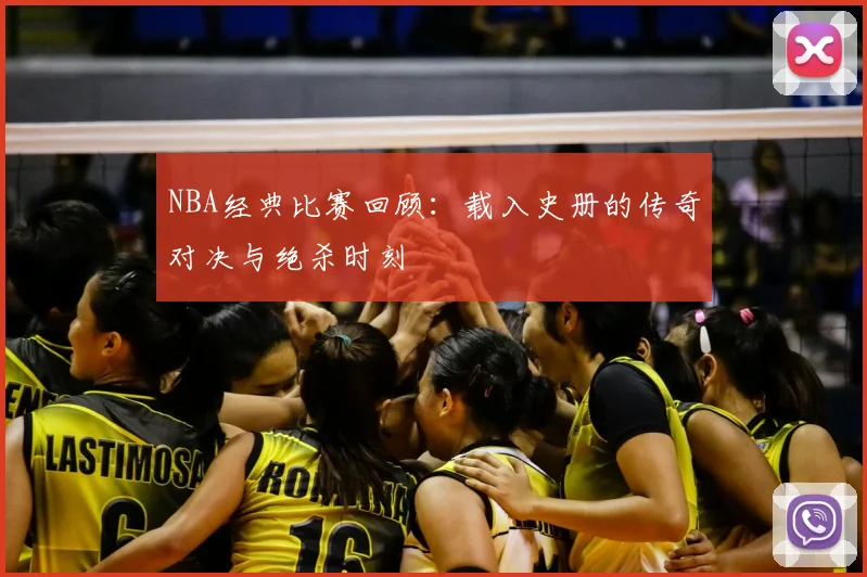 NBA经典比赛回顾：载入史册的传奇对决与绝杀时刻