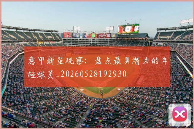 意甲新星观察:盘点最具潜力的年轻球员_20260528192930