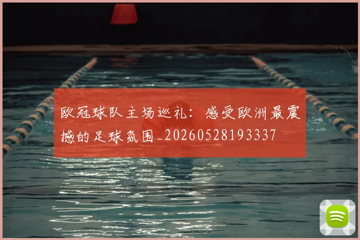欧冠球队主场巡礼：感受欧洲最震撼的足球氛围_20260528193337