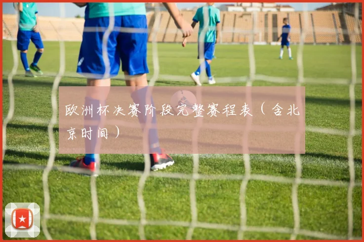 欧洲杯决赛阶段完整赛程表（含北京时间）