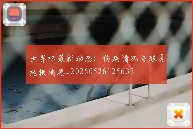 世界杯最新动态：伤病情况与球员轮换消息_20260526125633