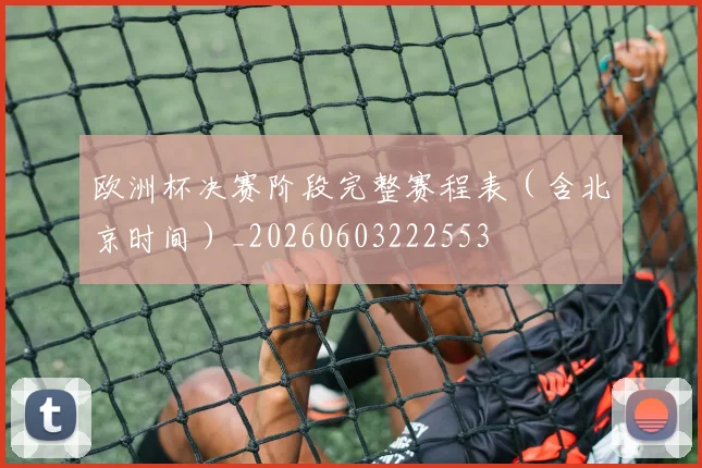 欧洲杯决赛阶段完整赛程表（含北京时间）_20260603222553