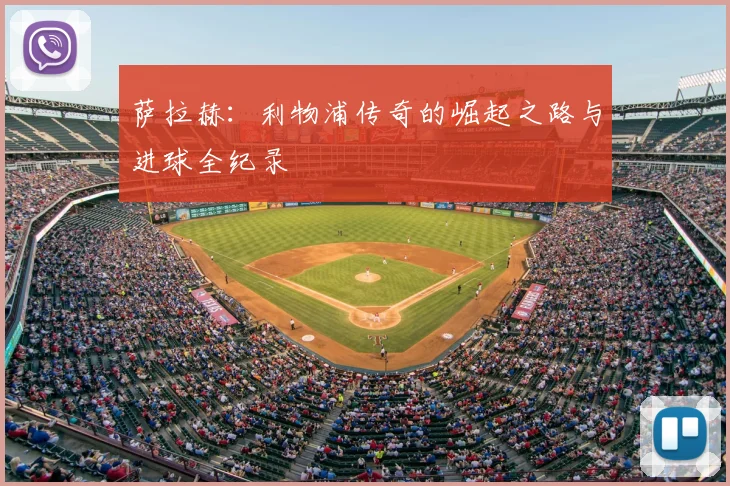 萨拉赫：利物浦传奇的崛起之路与进球全纪录