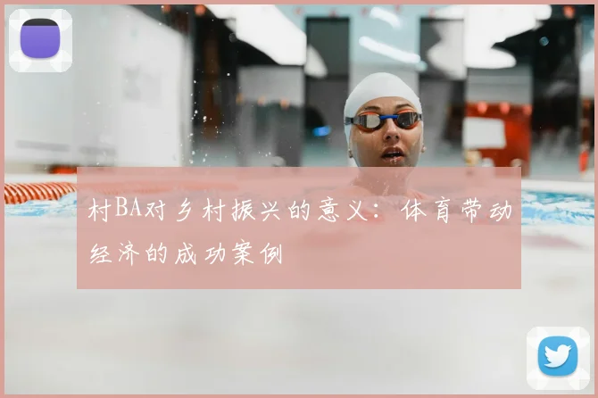 村BA对乡村振兴的意义:体育带动经济的成功案例