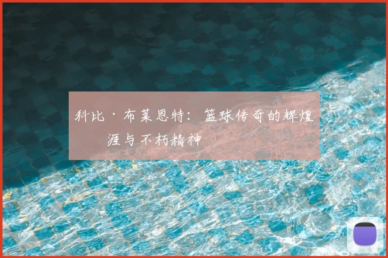 科比·布莱恩特：篮球传奇的辉煌生涯与不朽精神