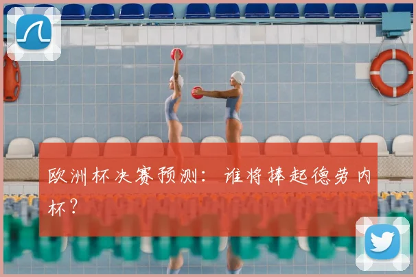 欧洲杯决赛预测:谁将捧起德劳内杯?