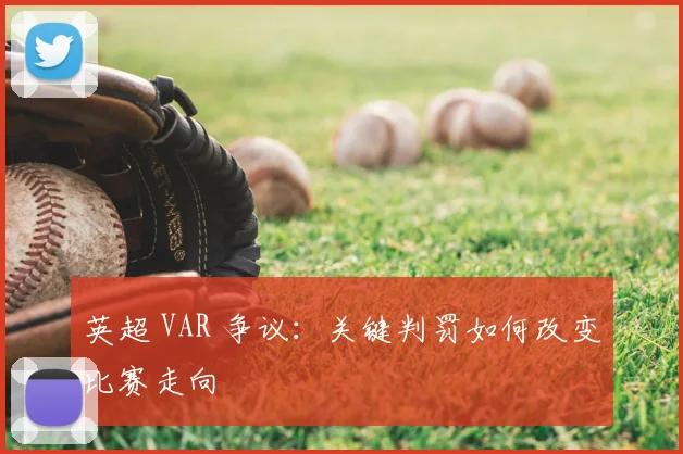 英超 VAR 争议：关键判罚如何改变比赛走向