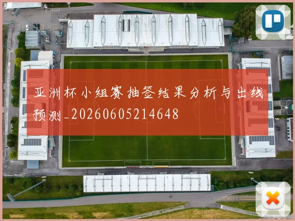 亚洲杯小组赛抽签结果分析与出线预测_20260605214648