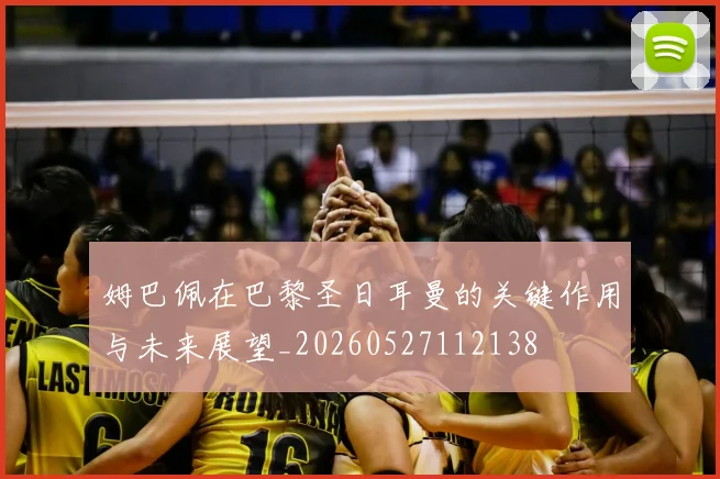 姆巴佩在巴黎圣日耳曼的关键作用与未来展望_20260527112138