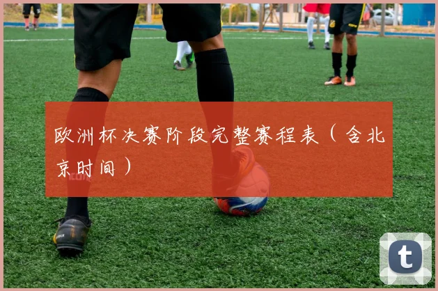 欧洲杯决赛阶段完整赛程表（含北京时间）