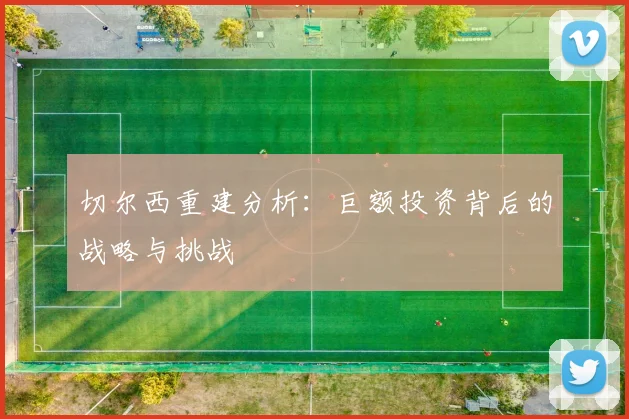 切尔西重建分析：巨额投资背后的战略与挑战