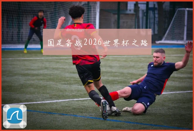 国足备战2026世界杯之路